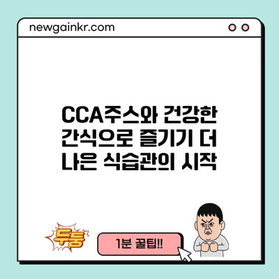 CCA주스와 건강한 간식으로 즐기기: 더 나은 식습관의 시작