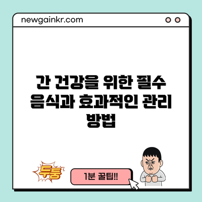 간 건강을 위한 필수 음식과 효과적인 관리 방법