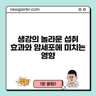 생강의 놀라운 섭취 효과와 암세포에 미치는 영향